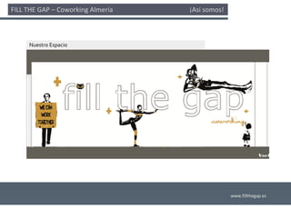 FILL THE GAP – Coworking Almería                                              ¡Así somos! 



       Nuestro Espacio




                                                                                             www.fillthegap.es
 