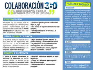 COLABORACIÓN
                                                                                                      PROGRAMA DE INNOVACIÓN




       “                                                                       ”
                                                                                                     INTRODUCCIÓN:
                  LA INNOVACIÓN DISRUPTIVA REQUIERE UN                                              Tradicionalmente, la ciencia del Management no
                                                                                                    ha prestado atención a la colaboración, ya que
                  NUEVO MODELO DE GESTIÓN Y DE LIDERAZGO                                            en mercados crecientes y estables las
                                                                                                    prioridades estratégicas se centran en la
                                                                                                    eficiencia, la implementación, el control de
 PERSPECTIVA ESTRATÉGICA                                                                            costes, la ingeniería financiera, la
Actualmente, hay una constante oleada de        >> Tendencias globales que están cambiando las      comercialización o el crecimiento.
cambios tecnológicos y en la demanda que deja   reglas del juego.                                     Pero en mercados inestables es imperativo
obsoletos a muchos modelos de negocio. Hoy,     >> Qué modelos de negocio sostienen la innovación   innovar sostenidamente a través de
las mayores oportunidades están en modelos      disruptiva.                                         organizaciones menos jerarquizadas, con una
disruptivos de Low-End para la nueva clase      >> Estrategias disruptivas de Marketing y de        cultura de colaboración liderada por los
media de los mercados emergentes.               Comercialización.                                   mandos intermedios, con              procesos
                                                                                                    transversales que rompan el aislamiento entre
 LIDERAZGO Y CULTURA DE COLABORACIÓN                                                                áreas y con un liderazgo que despliegue el
                                                                                                    talento de cada persona del equipo.
En el contexto actual ya no basta con ser un    >> Bajar el centro de gravedad, rediseñar los
buen gestor. Hoy son imprescindibles tres       puestos de trabajo y crear coordinación lateral.     OBJETIVO:
capacidades: la de transformar                  >> El protagonismo de los mandos intermedios
organizaciones y modelos de negocio, la de      como impulsores de la transformación.               Impulsar un nuevo crecimiento basado en la
                                                                                                    innovación mediante una cultura de
restaurar relaciones deterioradas y la de       >> Cinco habilidades clave: asociar, preguntar,
conquistar el entusiasmo del equipo.            observar, experimentar y conectar.                  colaboración 360º.
                                                                                                     DIRIGIDO A:
 METODOLOGÍA DE TRANSFORMACIÓN
                                                                                                    Empresas y equipos directivos que quieran
La gestión del día a día suele enterrar las     >> Integrar la innovación en la agenda del comité   meter la innovación en el ADN de sus
iniciativas de innovación que muchas            de dirección.                                       organizaciones.
empresas abordan. Las empresas de hoy           >> Cauces para realimentar la estrategia con
necesitan disciplina y una metodología simple   ideas del propio equipo.                             FORMATO:
para que los proyectos de innovación avancen    >> Herramientas para una implementación             Programa adaptable a un workshop (2 días), a
al ritmo que exige el mercado.                  disciplinada.                                       un seminario (1 día) o una conferencia (1-2 h.).
 