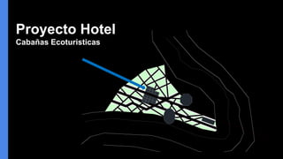 Proyecto Hotel
Cabañas Ecoturisticas
 