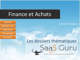 Finance et Achats
  Marché
                               JUIN 2012– Numéro 1
Business case
 Interviews
Témoignages
  Solutions

                Les dossiers thématiques
 