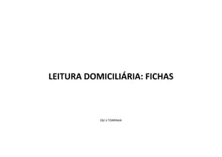 LEITURA DOMICILIÁRIA: FICHAS
EB/ JI TORRINHA
 