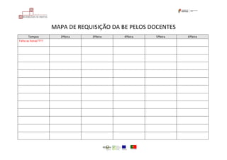 MAPA DE REQUISIÇÃO DA BE PELOS DOCENTES
Tempos 2ªfeira 3ªfeira 4ªfeira 5ªfeira 6ºfeira
Falta as horas????
 