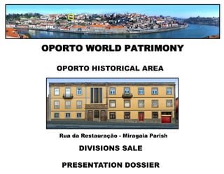 OPORTO WORLD PATRIMONY

  OPORTO HISTORICAL AREA




  Rua da Restauração - Miragaia Parish

        DIVISIONS SALE

   PRESENTATION DOSSIER
 