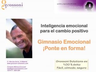 Inteligencia emocional
                              para el cambio positivo

                              Gimnasio Emocional
                                ¡Ponte en forma!

C/ Narciso Serra, 14 Madrid
www.grossoni soilutions.com

Contacto Mónica Grossoni
mg@ggossooisolutions.com
Telf 617 806 066
 