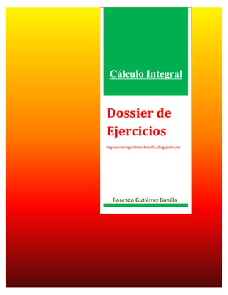 Cálculo Integral


Dossier de
Ejercicios
ing-rosendogutiérrezbonilla.blogspot.com




   Rosendo Gutiérrez Bonilla
 
