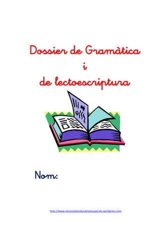 http://www.necessitatseducativesespecials.wordpress.com
Dossier de Gramàtica
i
de lectoescriptura
Nom:
 