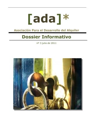 [ada]*
Asociación Para el Desarrollo del Alquiler

     Dossier Informativo
              nº 3 julio de 2011
 