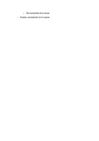 o Otro acompañado de la mousse
- Emplatar, acompañando con el crujiente.
 