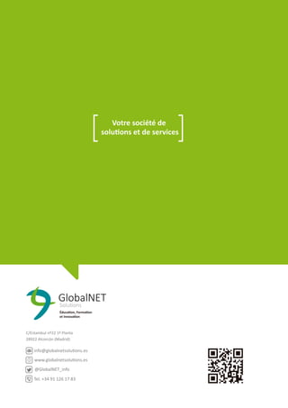 3
C/Estambul nº22 1ª Planta
28922 Alcorcón (Madrid)
info@globalnetsolutions.es
www.globalnetsolutions.es
@GlobalNET_info
Tel. +34 91 126 17 83
Votre société de
solutions et de services
 