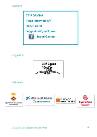 Contacte:
Organitza:
Col·labora:
CASAL GAVINA 2015 - DOSSIER DE MARES I PARES 8
CEIJ GAVINA
Plaça lindavista s/n
93 375 28 00
ceijgavina@gmail.com
Esplai Gavina
 