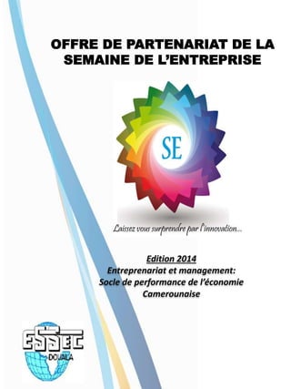 Edition 2014
Entreprenariat et management:
Socle de performance de l’économie
Camerounaise
OFFRE DE PARTENARIAT DE LA
SEMAINE DE L’ENTREPRISE
 