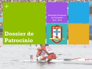+
             Federação Portuguesa
                de Canoagem
                  2012 - 2016




Dossier de
Patrocínio
 