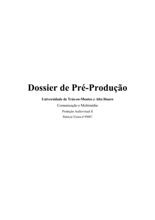Dossier de Pré-Produção
   Universidade de Trás-os-Montes e Alto Douro
            Comunicação e Multimédia
               Produção Audiovisual II
               Patrícia Vieira nº39007
 