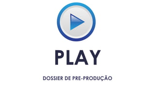 PLAY
DOSSIER DE PRE-PRODUÇÃO
 