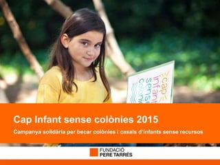 Cap Infant sense colònies 2015
Campanya solidària per becar colònies i casals d’infants sense recursos
 