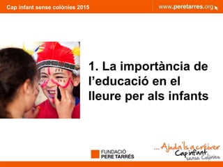 Cap infant sense colònies 2015
1. La importància de
l’educació en el
lleure per als infants
3
 