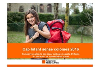 Cap Infant sense colònies 2016
Campanya solidària per becar colònies i casals d’infants
en situación de vulnerabilitat social
 