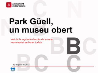 Inici de la regulació d’accés de la zona
monumental en horari turístic
Park Güell,
un museu obert
19 de juliol de 2013
 