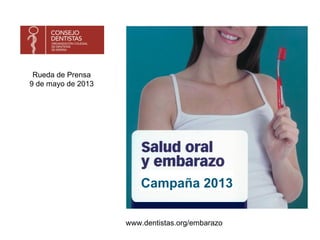 Campaña 2013
www.dentistas.org/embarazo
Rueda de Prensa
9 de mayo de 2013
 