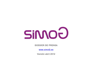  
	
  




       DOSSIER DE PRENSA

          www.simoG.es

        Versión abril 2012
 
