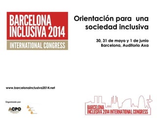 Organizado por:
Orientación para una
sociedad inclusiva
30, 31 de mayo y 1 de junio
Barcelona, Auditorio Axa
www.barcelonainclusiva2014.net
 