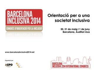 Organitzat per:
Orientació per a unaOrientació per a una
societat inclusivasocietat inclusiva
30, 31 de maig i 1 de juny30, 31 de maig i 1 de juny
Barcelona, Auditori AxaBarcelona, Auditori Axa
www.barcelonainclusiva2014.netwww.barcelonainclusiva2014.net
 