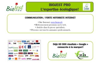 • Site Internet: www.biojest.fr
     • Référencement premium sur le web.
       • Articles dans la presse spécialisée.
• Présence sur tous les annuaires professionnels.
 