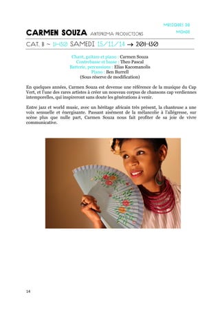 14

Chant, guitare et piano : Carmen Souza
Contrebasse et basse : Theo Pascal
Batterie, percussions : Elias Kacomanolis
Piano : Ben Burrell
(Sous réserve de modification)
En quelques années, Carmen Souza est devenue une référence de la musique du Cap
Vert, et l’une des rares artistes à créer un nouveau corpus de chansons cap verdiennes
intemporelles, qui inspireront sans doute les générations à venir.
Entre jazz et world music, avec un héritage africain très présent, la chanteuse a une
voix sensuelle et énergisante. Passant aisément de la mélancolie à l’allégresse, sur
scène plus que nulle part, Carmen Souza nous fait profiter de sa joie de vivre
communicative.
 