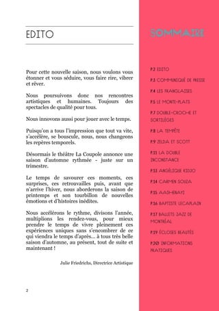 2
Pour cette nouvelle saison, nous voulons vous
étonner et vous séduire, vous faire rire, vibrer
et rêver.
Nous poursuivons donc nos rencontres
artistiques et humaines. Toujours des
spectacles de qualité pour tous.
Nous innovons aussi pour jouer avec le temps.
Puisqu’on a tous l’impression que tout va vite,
s’accélère, se bouscule, nous, nous changeons
les repères temporels.
Désormais le théâtre La Coupole annonce une
saison d’automne rythmée - juste sur un
trimestre.
Le temps de savourer ces moments, ces
surprises, ces retrouvailles puis, avant que
n’arrive l’hiver, nous aborderons la saison de
printemps et son tourbillon de nouvelles
émotions et d’histoires inédites.
Nous accélérons le rythme, divisons l’année,
multiplions les rendez-vous, pour mieux
prendre le temps de vivre pleinement ces
expériences uniques sans s’encombrer de ce
qui viendra le temps d’après... à tous très belle
saison d’automne, au présent, tout de suite et
maintenant !
Julie Friedrichs, Directrice Artistique
 