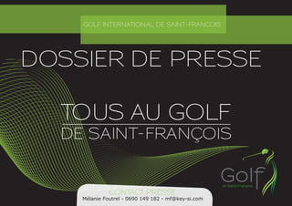 GOLF INTERNATIONAL DE SAINT-FRANCOIS
CONTACT PRESSE
Mélanie Foutrel - 0690 149 182 - mf@key-si.com
DOSSIER DE PRESSE
 