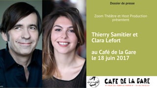 Dossier de presse
Thierry Samitier et
Clara Lefort
au Café de la Gare
le 18 juin 2017
Zoom Théâtre et Host Production
présentent
 
