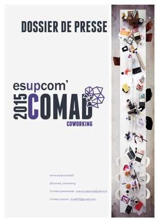 DOSSIERDEPRESSE
	
  
	
  
	
  
	
  
	
  
	
  
	
  
	
  
	
  
	
  
	
  
	
  
	
  
	
  
	
  
www.esupcomad.fr
@comad_coworking	
  
Contact partenariat : manon.laperna@yahoo.fr
Contact presse : b.lotfi15@gmail.com
 