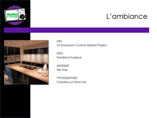 L’ambiance
LIEU
Le Showroom Cuisine Habitat Project
TON:
Familial et ludique
MUSIQUE
Hip Hop
TYPOGRAPHIES
Colorées sur fond noir
 