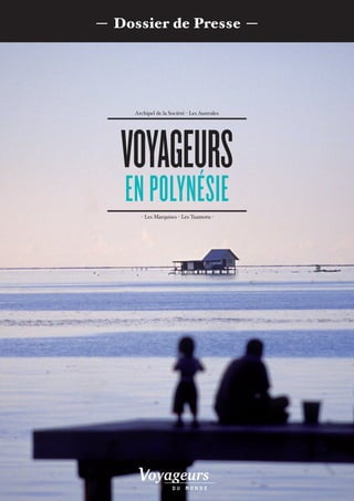 — Dossier de Presse —




     Archipel de la Socièté - Les Australes




   VOYAGEURS
   EN POLYNÉSIE
       - Les Marquises - Les Tuamotu -
 