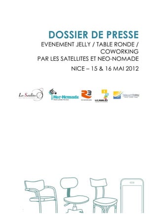  




          DOSSIER DE PRESSE
        EVENEMENT JELLY / TABLE RONDE /
                              COWORKING
       PAR LES SATELLITES ET NEO-NOMADE
                 NICE – 15 & 16 MAI 2012
 