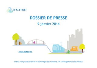 DOSSIER DE PRESSE
9 janvier 2014

Institut français des sciences et technologies des transports, de l'aménagement et des réseaux

 