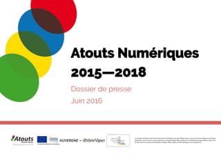 Atouts Numériques
2015—2018
Dossier de presse
Juin 2016
 
