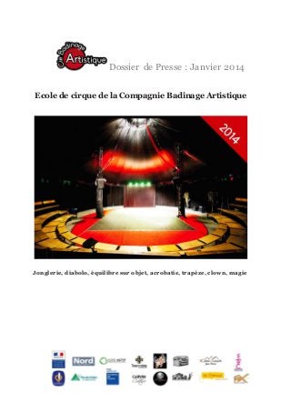 Dossier de Presse : Janvier 2014
Ecole de cirque de la Compagnie Badinage Artistique

Jonglerie, diabolo, équilibre sur objet, acrobatie, trapèze, clown, magie

 
