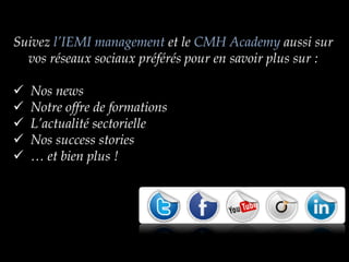 Suivez l’IEMI management et le CMH Academy aussi sur
  vos réseaux sociaux préférés pour en savoir plus sur :

   Nos news
   Notre offre de formations
   L’actualité sectorielle
   Nos success stories
   … et bien plus !
 