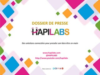 DOSSIER DE PRESSE



Des solutions connectées pour prendre son bien-être en main



                      www.hapilabs.com
                        @HAPILABS
              http://www.youtube.com/hapilabs



                     Nous suivre sur
 