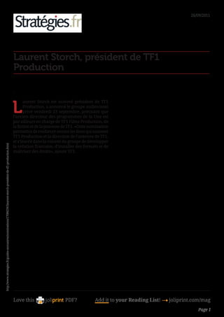 26/09/2011




                                                                                                                Laurent Storch, président de TF1
                                                                                                                Production

                                                                                                                -



                                                                                                                L
                                                                                                                       aurent Storch est nommé président de TF1
                                                                                                                       Production, a annoncé le groupe audiovisuel
                                                                                                                       privé vendredi 23 septembre, précisant que
                                                                                                                l’ancien directeur des programmes de la Une est
                                                                                                                par ailleurs en charge de TF1 Films Production, de
                                                                                                                la fiction et de la jeunesse de TF1. «Cette nomination
                                                                                                                permettra de renforcer encore les liens qui unissent
                                                                                                                TF1 Production et la direction de l’antenne de TF1,
                                                                                                                et s’inscrit dans la volonté du groupe de développer
http://www.strategies.fr/guides-annuaires/nominations/170862W/laurent-storch-president-de-tf1-production.html




                                                                                                                la création francaise, d’installer des formats et de
                                                                                                                maîtriser des droits», ajoute TF1.




                                                                                                                Love this                    PDF?             Add it to your Reading List! 4 joliprint.com/mag
                                                                                                                                                                                                        Page 1
 