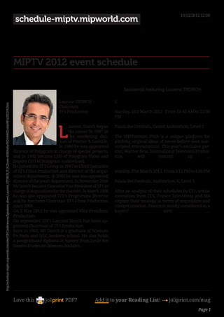 10/12/2012 12:08
                                                                                                                                          schedule-miptv.mipworld.com




                                                                                                                                      MIPTV 2012 event schedule

                                                                                                                                                                                                  Session(s) featuring Laurent STORCH

                                                                                                                                                               Laurent STORCH                S
http://schedule-miptv.mipworld.com/site/GB/Conferences/Speakers_sheet,Laurent_STORCH,I118,Zoom-404b6afac0626468d2cdda985a202204.htm




                                                                                                                                                               Chairman 
                                                                                                                                                               TF1 Production                Sturday, 31st March 2012 From 10:45 AM to 12:00
                                                                                                                                                                                              PM



                                                                                                                                                               L
                                                                                                                                                                      aurent Storch began     Palais des Festivals, Grand Auditorium, Level 1
                                                                                                                                                                      his career in 1987 in
                                                                                                                                                                      the marketing divi-     The MIPFormats Pitch is a unique platform for
                                                                                                                                                                sion of Procter  Gamble.     pitching original ideas of never-before seen non-
                                                                                                                                                                In 1990 he was appointed      scripted entertainment. This year’s exclusive par-
                                                                                                                                      director of Polygram in charge of special projects,     tner, Warner Bros. International Television Produc-
                                                                                                                                      and in 1992 became CEO of Polygram Vidéo and            tion,       will        commit         up        ...
                                                                                                                                      Deputy CEO of Polygram Audiovisuel.
                                                                                                                                      He joined the TF1 Group in 1997 as Chief Executive
                                                                                                                                      of TF1 Films Production and director of the acqui-      aturday, 31st March 2012 From 3:15 PM to 4:00 PM
                                                                                                                                      sitions department. In 2003 he was also appointed
                                                                                                                                      director of the youth department. In November 2006      Palais des Festivals, Auditorium A, Level 3
                                                                                                                                      Mr Storch became Executive Vice President of TF1 in
                                                                                                                                      charge of acquisitions for the channel. In March 2008   After an analysis of their schedules by C21, senior
                                                                                                                                      he was also appointed TF1’s Programme Director          executives from TF1, France Televisions and M6
                                                                                                                                      and he has been Chairman TF1 Films Production           explain their strategy in terms of acquisition and
                                                                                                                                      since 2006.                                            content creation. France is mostly considered as a
                                                                                                                                      On 5 May 2011 he was appointed Vice-President,          buyers’                    terri                 ...
                                                                                                                                      Production.
                                                                                                                                      On september 2011 Laurent Storch has been ap-
                                                                                                                                      pointed Chairman of TF1 Production.
                                                                                                                                      Born in 1961, Mr Storch is a graduate of Sciences
                                                                                                                                      Po Paris and HEC business school. He also holds
                                                                                                                                      a postgraduate diploma in history from Ecole des
                                                                                                                                      Hautes Etudes en Sciences Sociales.

                                                                                                                                      




                                                                                                                                      Love this                    PDF?            Add it to your Reading List! 4 joliprint.com/mag
                                                                                                                                                                                                                                            Page 1
 