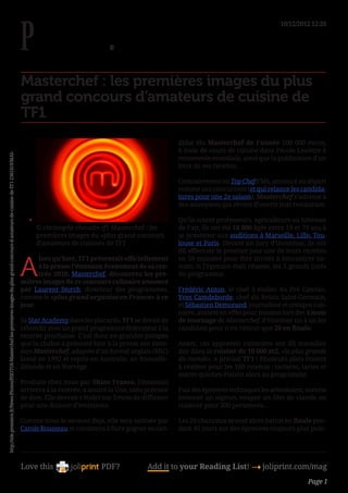 10/12/2012 12:26




                                                                                                                                              Masterchef : les premières images du plus
                                                                                                                                              grand concours d’amateurs de cuisine de
                                                                                                                                              TF1
                                                                                                                                                                                                       didat élu Masterchef de l’année 100 000 euros,
                                                                                                                                                                                                       6 mois de cours de cuisine dans l’école Lenôtre à
http://tele.premiere.fr/News-Photos/PHOTOS-Masterchef-les-premieres-images-du-plus-grand-concours-d-amateurs-de-cuisine-de-TF1-2361419/MAS-




                                                                                                                                                                                                       renommée mondiale, ainsi que la publication d’un
                                                                                                                                                                                                       livre de ses recettes.

                                                                                                                                                                                                       Contrairement au Top Chefd’M6, annoncé au départ
                                                                                                                                                                                                       comme son concurrent (et qui relance les candida-
                                                                                                                                                                                                       tures pour une 2e saison), Masterchef s’adresse à
                                                                                                                                                                                                       des anonymes qui rêvent d’ouvrir leur restaurant.

                                                                                                                                                 •	                                                    Qu’ils soient professeurs, agriculteurs ou hôtesses
                                                                                                                                                      © christophe chevalin-tf1 Masterchef : les       de l’air, ils ont été 18 000 âgés entre 18 et 70 ans à
                                                                                                                                                      premières images du «plus grand concours         se présenter aux auditions à Marseille, Lille, Tou-
                                                                                                                                                      d’amateurs de cuisine» de TF1                    louse et Paris. Devant un jury d’inconnus, ils ont
                                                                                                                                                                                                       dû effectuer le premier jour une de leurs recettes


                                                                                                                                              A
                                                                                                                                                    lors qu’hier, TF1 présentait officiellement        en 50 minutes pour être invités à rencontrer en-
                                                                                                                                                    à la presse l’émission évenement de sa ren-        suite, si l’épreuve était réussie, les 3 grands jurés
                                                                                                                                                    trée 2010, Masterchef, découvrez les pre-          du programme.
                                                                                                                                              mières images de ce concours culinaire annoncé
                                                                                                                                              par Laurent Storch, directeur des programmes,            Frédéric Anton, le chef 3 étoiles du Pré Catelan,
                                                                                                                                              comme le «plus grand organisé en France» à ce            Yves Camdeborde, chef du Relais Saint-Germain,
                                                                                                                                              jour.                                                    et Sébastien Demorand, journaliste et critique culi-
                                                                                                                                                                                                       naire, avaient en effet pour mission lors des 4 mois
                                                                                                                                              Sa Star Academy dans les placards, TF1 se devait de      de tournage de Masterchef, d’éliminer un à un les
                                                                                                                                              rebondir avec un grand programme fédérateur à la         candidats pour n’en retenir que 20 en finale.
                                                                                                                                              rentrée prochaine. C’est donc en grandes pompes
                                                                                                                                              que la chaîne a présenté hier à la presse son émis-      Avant, ces apprentis cuisiniers ont dû travailler
                                                                                                                                              sion Masterchef, adaptée d’un format anglais (BBC)       dur dans la cuisine de 10 000 m2, «la plus grande
                                                                                                                                              lancé en 1992 et repris en Australie, en Nouvelle-       du monde», a précisé TF1 ! Plusieurs plats étaient
                                                                                                                                              Zélande et en Norvège.                                   à réaliser pour les 100 retenus : tartares, tartes et
                                                                                                                                                                                                       autres quiches étaient alors au programme.
                                                                                                                                              Produite chez nous par Shine France, l’émission
                                                                                                                                              arrivera à la rentrée, a assuré la Une, sans préciser    Puis des épreuves techniques les attendaient, comme
                                                                                                                                              de date. Elle devrait s’étaler sur 3 mois de diffusion   émincer un oignon, couper un filet de viande ou
                                                                                                                                              pour une dizaine d’émissions.                            cuisiner pour 300 personnes...

                                                                                                                                              Comme nous le savions déjà, elle sera animée par         Les 20 chanceux se sont alors battus en finale pen-
                                                                                                                                              Carole Rousseau et consistera à faire gagner au can-     dant 45 jours sur des épreuves toujours plus poin-




                                                                                                                                              Love this                    PDF?             Add it to your Reading List! 4 joliprint.com/mag
                                                                                                                                                                                                                                                      Page 1
 