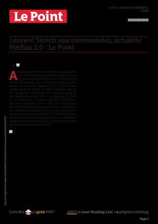 Le Point - Publié le 06/03/2008 à
                                                                                                                                                                                                   00:00

                                                                                                                                                                                       Emmanuel Berretta




                                                                                                Laurent Storch aux commandes, actualité
                                                                                                Médias 2.0 : Le Point

                                                                                                   •	



                                                                                                A
                                                                                                       46 ans, Laurent Storch, le « Monsieur Cinéma
                                                                                                       » de TF1, devient le nouveau directeur des
                                                                                                       programmes de la Une. C’est à cet ancien de
                                                                                                Procter  Gamble, fin, cérébral et modeste, que
                                                                                                revient la tâche de redonner à TF1 un nouveau
                                                                                                souffle après le départ de Takis Candilis, qui re-
                                                                                                joint Lagardère Entertainment. Storch a signé les
                                                                                                plus beaux succès de TF1 : « Les experts », « Taxi
                                                                                                4 », « La Môme », et « Bienvenue chez les Cht’is ».
                                                                                                Avant de rejoindre TF1 en 1997, il a été formé à
                                                                                                l’école Polygram Audiovisuel (devenu Universal),
                                                                                                sous la férule d’Alain Lévy et de José Covo. Nonce
                                                                                                Paolini, le directeur général de TF1, devrait s’effacer
                                                                                                derrière cet homme de programmes et achever le
http://www.lepoint.fr/actualites-medias/2008-03-06/laurent-storch-aux-commandes/1253/0/227067




                                                                                                repositionnement stratégique du groupe, qui passe
                                                                                                par le rachat d’une chaîne TNT.




                                                                                                Love this                     PDF?             Add it to your Reading List! 4 joliprint.com/mag
                                                                                                                                                                                                 Page 1
 