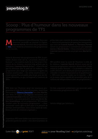10/12/2012 12:06
                                                                                               paperblog.fr



                                                                                           Scoop : Plus d’humour dans les nouveaux
                                                                                           programmes de TF1


                                                                                           M
                                                                                                    oins de violence et plus d’humour. Dans une     prime time vont s’enrichir de soirées événementielles.
                                                                                                    interview accordée au journal Le Figaro,        ». Ainsi la retransmission de spectacles comiques tels
                                                                                                    Laurent Storch, directeur des programmes        que ceux de Franck Dubosc ou Florence Foresti
                                                                                           de TF1, nous révèle les orientations des programmes      seront au programme à commencer par Laurent
                                                                                           TV de rentrée.                                           Gerra et Muriel Robin : « Nous commencerons avec
                                                                                                                                                    Laurent Gerra et avons un projet avec Muriel Ro-
                                                                                                                                                    bin ».

                                                                                           Selon le directeur des programmes de TF1, la pre-         
                                                                                           mière chaîne mise sur la « proximité, émotion et
                                                                                           humour ». Les maîtres mots de la Une iront à l’en-       TF1 préfère donc la carte de l’humour à celle de
                                                                                           contre de la violence, souvent trop prônée par la        la violence. Laurent Storch déclare aussi que le
                                                                                           télévision. Laurent Storch déclare : « Il est très net   nouveau programme culinaire, Masterchef, a bien
                                                                                           que la télévision lève le pied sur la violence ». Un     séduit le public féminin : « La première a séduit le
                                                                                           programme plus large qui cherchent à égaler les          public féminin. Je ne doute pas que le programme va
                                                                                           chaînes américaines : « les séries américaines […]       s’installer et monter en puissance sur le quadrimestre.
http://www.paperblog.fr/3568416/scoop-plus-d-humour-dans-les-nouveaux-programmes-de-tf1/




                                                                                           visent aujourd’hui un public plus large, avec des hé-    ». TF1 reste souvent leader sur le marché : « TF1
                                                                                           roïnes féminines, ce qui correspond à l’antenne de       est la seule chaîne capable de rassembler plus de 10
                                                                                           TF1».                                                    millions de téléspectateurs avec ses programmes ».

                                                                                                                                                     

                                                                                           TF1 mise sur l’humour pour ses nouveaux pro-             Un bon argument publicitaire qui pourrait aider
                                                                                           grammes à l’aide de fictions françaises. Aussi nous      les nouveaux programmes de TF1.
                                                                                           retrouverons Thierry Lhermitte dans Doc Martin,
                                                                                           une série TV légère. Les Ripoux anonymes avec             
                                                                                           Laurent Gamelon et Pascal Légitimus seront aussi
                                                                                           à la carte. Une série policière, autre que R.I.S. Po-     
                                                                                           lice Scientifique, est en préparation. TF1 semble
                                                                                           vouloir créer de nouveaux programmes : « Pour            Article rédigé par Sabrina A.
                                                                                           renouveler notre offre et faire face à la pénurie de
                                                                                           formats internationaux, nous avons lancé de nom-          
                                                                                           breux pilotes de créations originales ».

                                                                                            

                                                                                           Cependant TF1 reste fidèle à ses divertissements en
                                                                                           première partie de soirée : « Nos divertissements de




                                                                                           Love this                    PDF?             Add it to your Reading List! 4 joliprint.com/mag
                                                                                                                                                                                                    Page 1
 