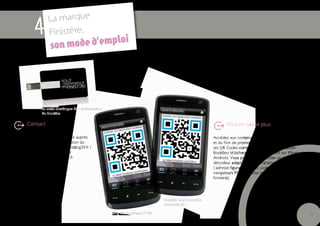 La marque
            4      Finistère,
                          ode d’emploi
                    son m




               La carte numérique de l’ambassadeur
               du Finistère

       Contact                                                                                                   Pour en savoir plus

Le kit Ambassadeur est disponible auprès                                                                  Accédez aux contenus du clip de la marque
de la direction de la communication du                                                                    et du film de promotion économique, en scannant
Conseil général : marque.finistere@cg29.fr /                                                              les QR Codes correspondants via l’application
02 98 76 26 75 et également sur                                                                           BookBeo téléchargeable gratuitement sur iPhone et
www.toutcommenceenfinistere.fr.                                                                           Android. Vous pouvez aussi utiliser un autre
                                                                                                          décodeur adapté à votre smartphone ou taper
                                                                                                          l’adresse figurant sous les codes dans tous les
                                                                                                          navigateurs PC ou mobile (ex. http://bookbeo.com/
                                                                                                          finistere).




                                                                                Finistère, une économie
                                                                                innovante (4’)

                                                     Clip de la marque (3’40)                                                                                 13
 