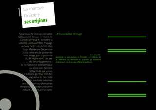 La marque
    1    Finistère,
           ses origines
      Soucieux de mieux connaître            Un baromètre d’image
    l’attractivité de son territoire, le     Le Conseil général du Finistère souhaitait doter les
       Conseil général du Finistère a        acteurs du territoire d’une véritable étude globale                 64 % du grand public national
     sollicité un baromètre d’image          d’attractivité. Seules des études sectorielles avaient                déclare avoir une bonne
                                             été conduites jusque-là dans les secteurs du tourisme
        auprès de l’Institut d’études        ou de l’activité économique… Confiée à l’institut                        image du Finistère...
          Ifop. Menée en décembre            d’études Ifop fin 2010, cette étude a été conduite
          2010, cette étude présente         auprès de différents publics : national, finistérien,
           une image plutôt positive         décideurs économiques et journalistes. Son objectif :
                                             apprécier la perception du Finistère à l’intérieur et         Cette photographie des représentations est un travail
             du Finistère avec un axe        à l’extérieur du territoire et qualifier sa puissance         indispensable aux approches de marque. Elle permet
                 de développement :          d’attraction vis-à-vis des différents publics.                de mesurer l’écart entre perception interne et externe,
        le dynamisme économique              A la lecture des résultats (cf. annexes), le Finistère        mais aussi de mettre à jour les traits communs d’image
                                             dispose d’une image largement positive. Il se posi-           du territoire, partagés par des acteurs d’horizons
                qui reste loin derrière
                                             tionne en seconde place, après la Vendée, comme               géographiques ou professionnels différents.
                l’attractivité de loisirs.   le département qui a la meilleure image du territoire
          Le Conseil général, fort des       national (64 %) parmi une quinzaine de départements
             enseignements de cette          littoraux. Et il est celui que les sondés associent
                                             le plus à la Bretagne (autour de 60 %), largement
         enquête, souhaite valoriser         devant les Côtes d’Armor (20 %), le Morbihan (15 %)
         ses atouts et ses domaines          et l’Ille-et-Vilaine (3 %). Le grand public estime à 81 %
                                                                                                                   ... seuls 4 % des décideurs
       d’excellence notamment en             que le tourisme est l’un des principaux atouts écono-
                                             miques du Finistère. Mais bien loin derrière l’attractivité          économiques souhaitent s’y
          créant la marque Finistère.
                                             de loisirs, arrive le dynamisme économique.                                installer ou investir.
                                             Les personnes interrogées reconnaissent au
                                             territoire son ouverture sur le monde ou encore
                                             son cadre de vie mais seuls 4 % des décideurs
                                             économiques interrogés souhaitent s’installer ou
4                                            créer leur entreprise en Finistère.
 