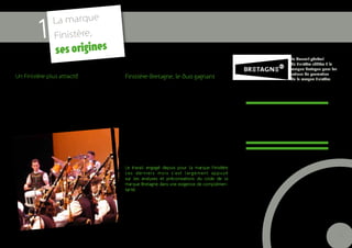 La marque
              1     Finistère,
                      ses origines
                                                                                                                                         Le Conseil général
                                                                                                                                         du Finistère adhère à la
                                                                                                                                         marque Bretagne pour les
                                                                                                                                         actions de promotion
Un Finistère plus attractif                                 Finistère-Bretagne, le duo gagnant                                           de la marque Finistère.
La marque Finistère a été initiée par le Conseil
                                                            L’élaboration de la marque Finistère s’est effectuée en
général du Finistère, qui a mis au coeur de son projet
                                                            réciprocité avec la région Bretagne qui a elle-même
l’attractivité du territoire. Un des objectifs de ce pro-
                                                            lancé sa marque en janvier 2011. La marque Bretagne
jet porte notamment sur l’exigence de promotion de
                                                            est destinée à être partagée par tous ceux qui se
l’image du département. Le schéma départemental
                                                            réfèrent à la Bretagne pour se faire connaître et
de développement touristique avait également sou-                                                                        Pour 59 % du grand public
                                                            promouvoir leurs intérêts ou leurs créations sur la
ligné cet enjeu fort de modernisation de l’image du
Finistère.
                                                            scène nationale ou internationale. Dans la concur-          national, le Finistère apparaît
                                                            rence entre les territoires qui se joue à l’échelle          comme le territoire le plus
                                                            mondiale, la capacité à se distinguer, à séduire et à
                                                            être repéré par les décideurs est primordiale.                  associé à la Bretagne
                                                            Le Finistère l’a compris et souhaite mobiliser
                                                            l’ensemble de ses acteurs autour de cet enjeu de
                                                            territoire. Rappelons que le Finistère apparaît comme
                                                            le département le plus fréquemment associé à la
                                                            Bretagne.
                                                            Le travail engagé depuis pour la marque Finistère
                                                            ces derniers mois s’est largement appuyé
                                                            sur les analyses et préconisations du code de la
                                                            marque Bretagne dans une exigence de complémen-
                                                            tarité. La région Bretagne a accompagné la démarche
                                                            et s’est associée au travail de réflexion sur la création
                                                            de la marque Finistère.
                                                            Le code de la marque Finistère prévoit les scénarios
                                                            de présence des deux marques sur les supports de
                                                            communication des partenaires qui souhaiteront
                                                            s’engager derrière la marque Bretagne.

                                                                                                                                                                    5
 