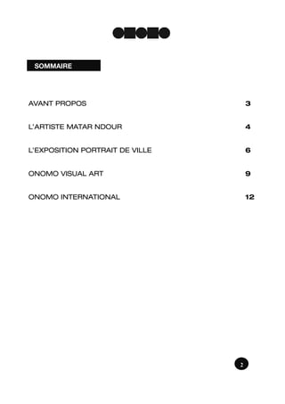 AVANT PROPOS 3
L’ARTISTE MATAR NDOUR 4
L’EXPOSITION PORTRAIT DE VILLE 6
ONOMO VISUAL ART 9
ONOMO INTERNATIONAL 12
SOMMAIRE
2
 