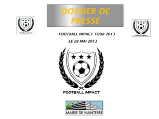 DOSSIER DE
       PRESSE
ITCH FOOTBALL IMPACT TOUR 2013

         LE 29 MAI 2013
                 A
                Pour
   L’UNIVERSITE DE NANTERRE
            l’association




          Avec le soutien de
 